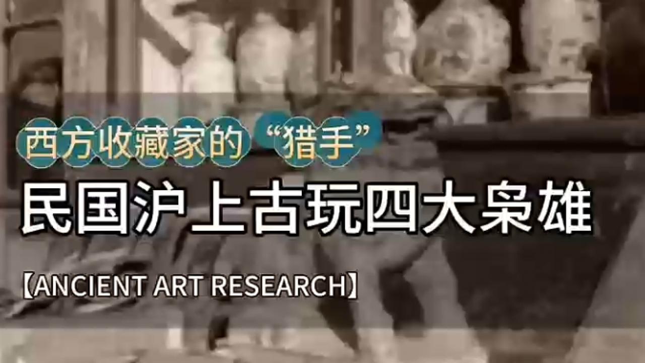 《指尖断代、茶叶箱运宝：揭秘统治民国古玩界的“沪上四大枭雄”！》